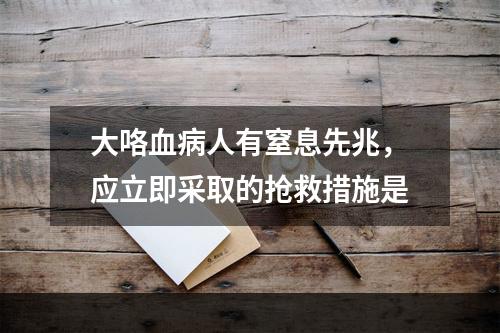 大咯血病人有窒息先兆，应立即采取的抢救措施是