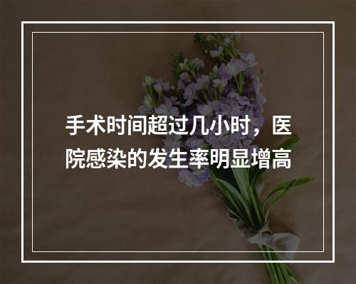 手术时间超过几小时，医院感染的发生率明显增高