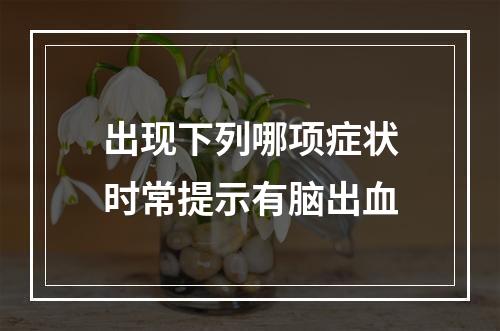 出现下列哪项症状时常提示有脑出血