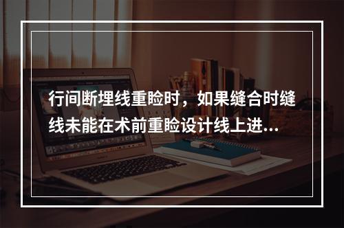 行间断埋线重睑时，如果缝合时缝线未能在术前重睑设计线上进行缝