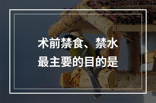 术前禁食、禁水最主要的目的是