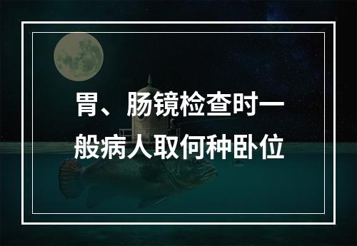 胃、肠镜检查时一般病人取何种卧位