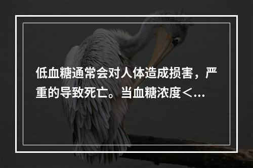 低血糖通常会对人体造成损害，严重的导致死亡。当血糖浓度＜2.