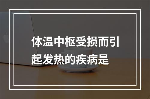 体温中枢受损而引起发热的疾病是