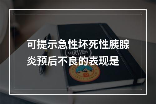 可提示急性坏死性胰腺炎预后不良的表现是