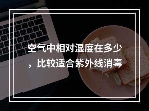 空气中相对湿度在多少，比较适合紫外线消毒