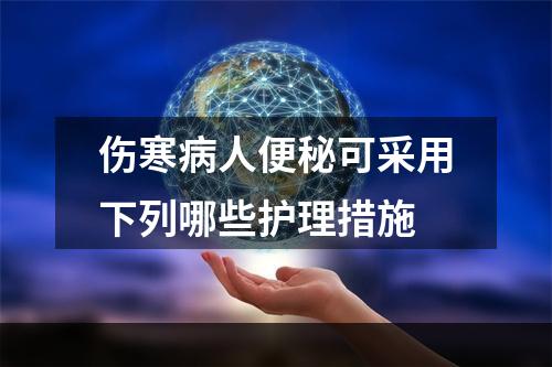 伤寒病人便秘可采用下列哪些护理措施