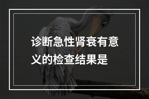 诊断急性肾衰有意义的检查结果是