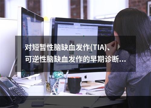 对短暂性脑缺血发作(TIA)、可逆性脑缺血发作的早期诊断和早