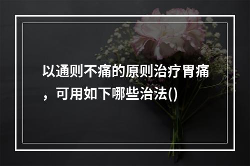 以通则不痛的原则治疗胃痛，可用如下哪些治法()