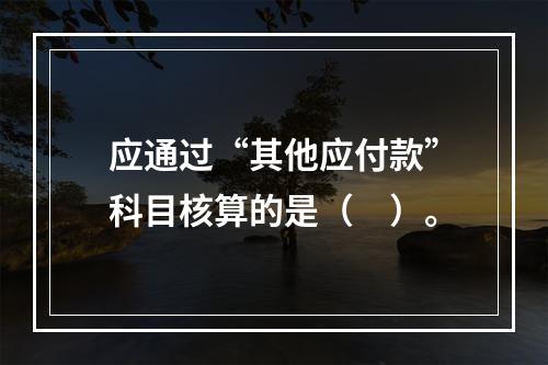 应通过“其他应付款”科目核算的是（　）。