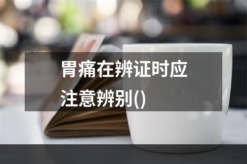 胃痛在辨证时应注意辨别()