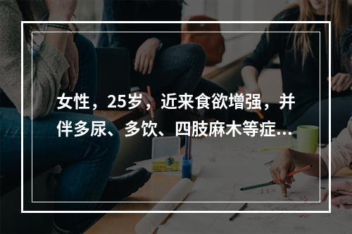 女性，25岁，近来食欲增强，并伴多尿、多饮、四肢麻木等症。尿