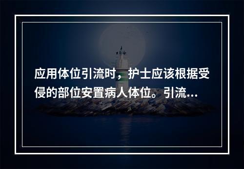 应用体位引流时，护士应该根据受侵的部位安置病人体位。引流左上