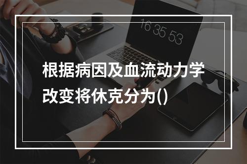 根据病因及血流动力学改变将休克分为()