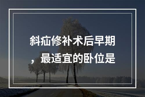 斜疝修补术后早期，最适宜的卧位是