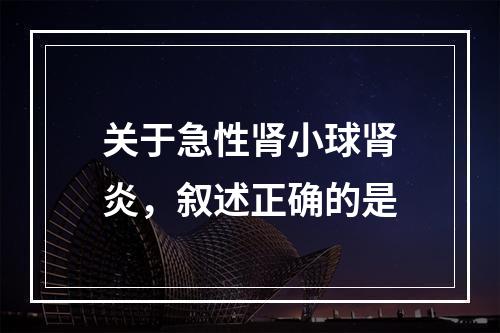 关于急性肾小球肾炎，叙述正确的是