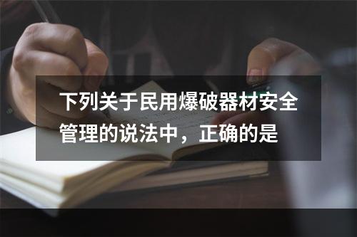 下列关于民用爆破器材安全管理的说法中，正确的是