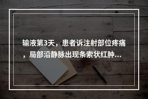 输液第3天，患者诉注射部位疼痛，局部沿静脉出现条索状红肿、灼