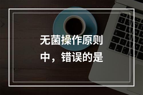 无菌操作原则中，错误的是