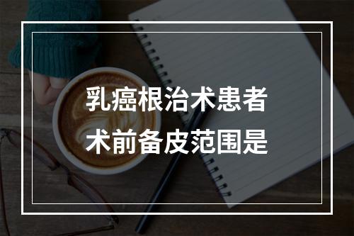 乳癌根治术患者术前备皮范围是