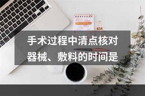 手术过程中清点核对器械、敷料的时间是