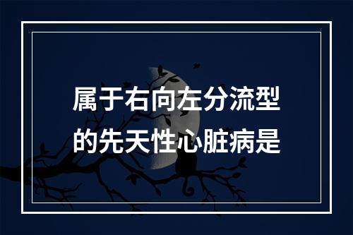 属于右向左分流型的先天性心脏病是