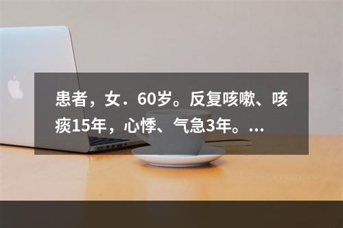 患者，女．60岁。反复咳嗽、咳痰15年，心悸、气急3年。体检