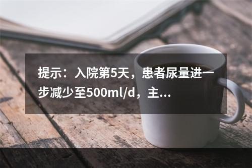 提示：入院第5天，患者尿量进一步减少至500ml/d，主诉双