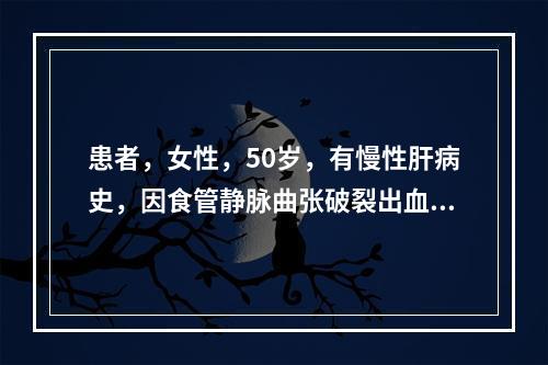 患者，女性，50岁，有慢性肝病史，因食管静脉曲张破裂出血入院