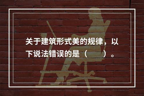 关于建筑形式美的规律，以下说法错误的是（　　）。