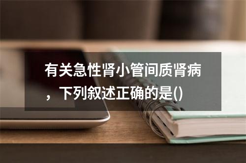 有关急性肾小管间质肾病，下列叙述正确的是()