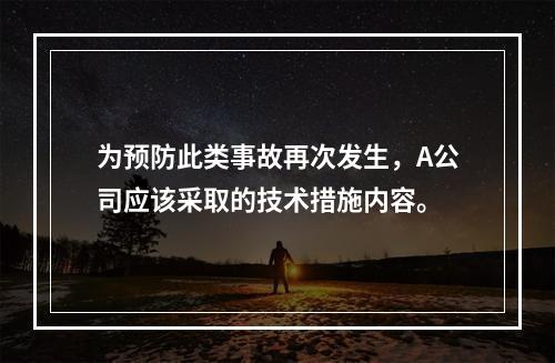 为预防此类事故再次发生，A公司应该采取的技术措施内容。