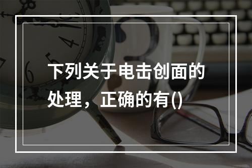 下列关于电击创面的处理，正确的有()