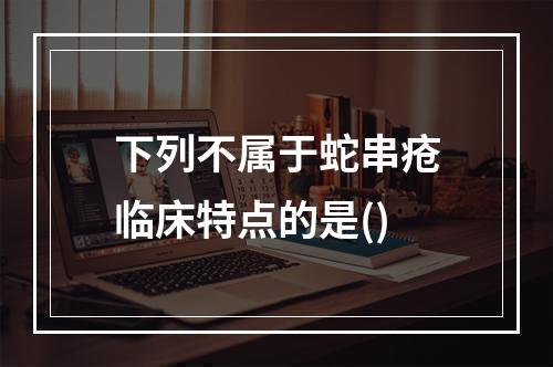 下列不属于蛇串疮临床特点的是()