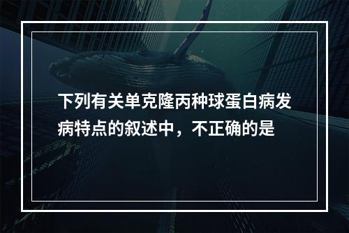 下列有关单克隆丙种球蛋白病发病特点的叙述中，不正确的是