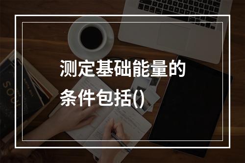 测定基础能量的条件包括()