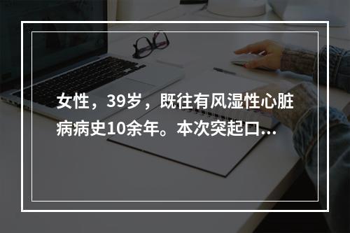 女性，39岁，既往有风湿性心脏病病史10余年。本次突起口角歪