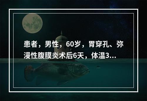 患者，男性，60岁，胃穿孔、弥漫性腹膜炎术后6天，体温39℃