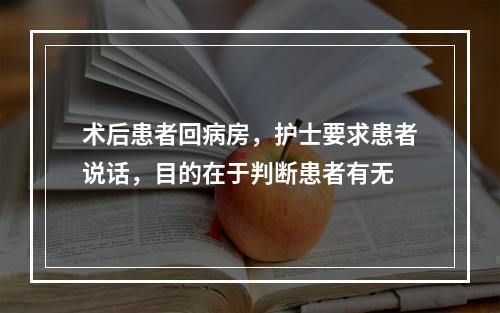 术后患者回病房，护士要求患者说话，目的在于判断患者有无