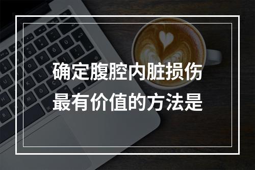 确定腹腔内脏损伤最有价值的方法是