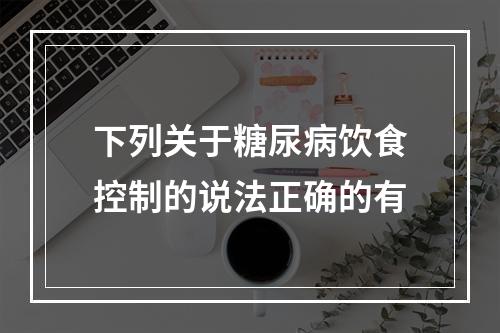 下列关于糖尿病饮食控制的说法正确的有