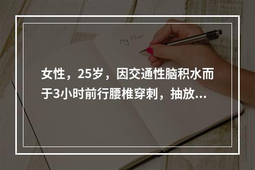 女性，25岁，因交通性脑积水而于3小时前行腰椎穿刺，抽放了2