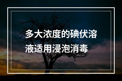 多大浓度的碘伏溶液适用浸泡消毒