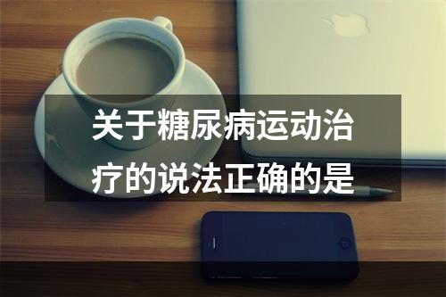 关于糖尿病运动治疗的说法正确的是