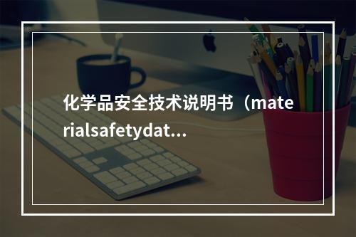 化学品安全技术说明书（materialsafetydatas