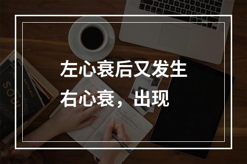 左心衰后又发生右心衰，出现