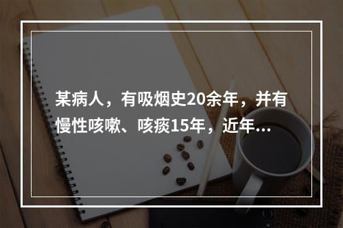 某病人，有吸烟史20余年，并有慢性咳嗽、咳痰15年，近年出现