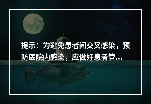 提示：为避免患者间交叉感染，预防医院内感染，应做好患者管理，