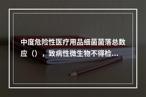 中度危险性医疗用品细菌菌落总数应（），致病性微生物不得检出